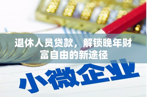 武隆退休人员贷款，解锁晚年财富自由的新途径