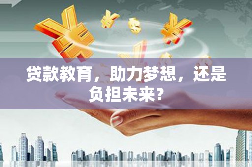 武隆贷款教育，助力梦想，还是负担未来？