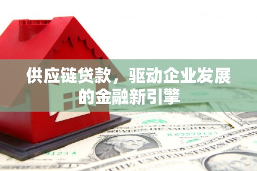 武隆供应链贷款，驱动企业发展的金融新引擎