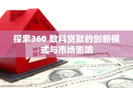 武隆探索360 数科贷款的创新模式与市场影响