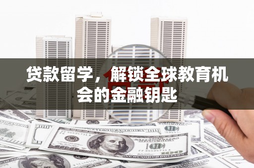 武隆贷款留学，解锁全球教育机会的金融钥匙