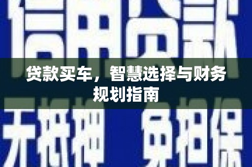 武隆贷款买车，智慧选择与财务规划指南