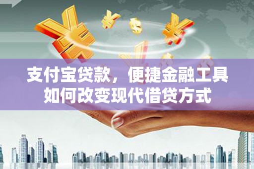 武隆支付宝贷款，便捷金融工具如何改变现代借贷方式