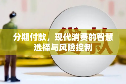 武隆分期付款，现代消费的智慧选择与风险控制