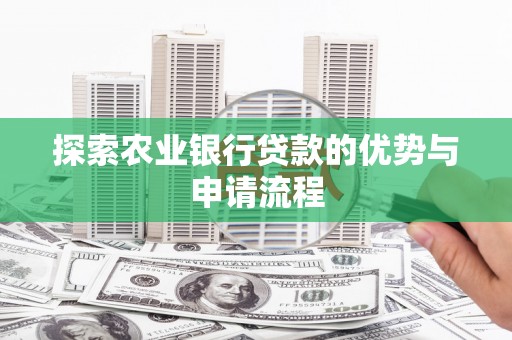 武隆探索农业银行贷款的优势与申请流程
