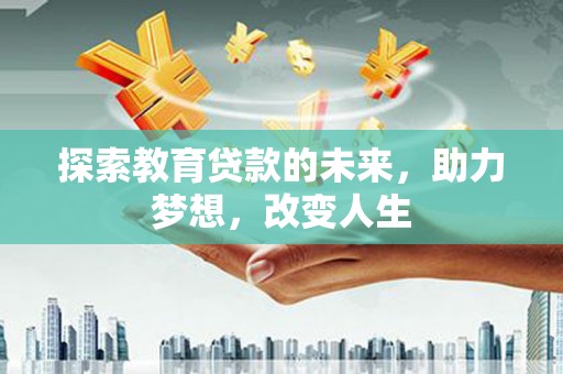 武隆探索教育贷款的未来，助力梦想，改变人生