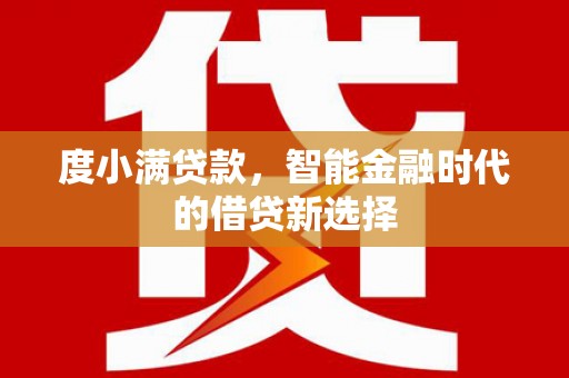 武隆度小满贷款，智能金融时代的借贷新选择