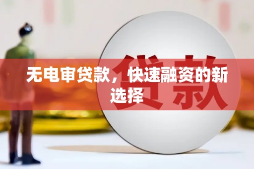 武隆无电审贷款，快速融资的新选择