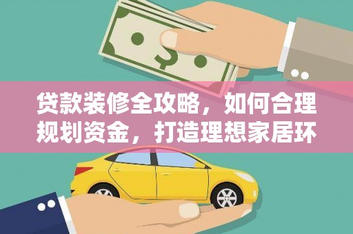 武隆贷款装修全攻略，如何合理规划资金，打造理想家居环境