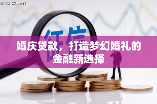 武隆婚庆贷款，打造梦幻婚礼的金融新选择