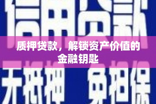 武隆质押贷款，解锁资产价值的金融钥匙