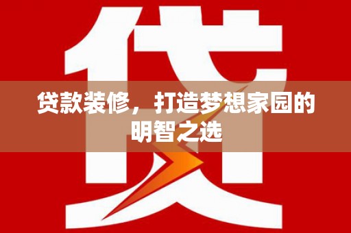 武隆贷款装修，打造梦想家园的明智之选