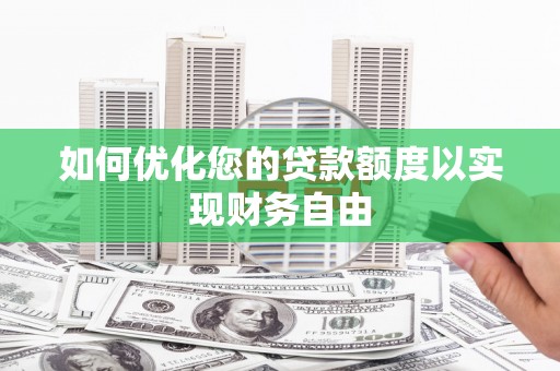 武隆如何优化您的贷款额度以实现财务自由