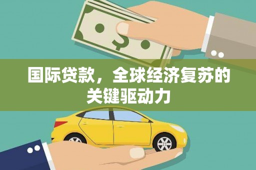 武隆国际贷款，全球经济复苏的关键驱动力