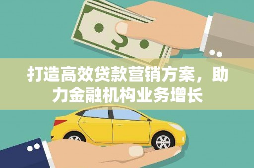 武隆打造高效贷款营销方案，助力金融机构业务增长