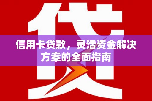 武隆信用卡贷款，灵活资金解决方案的全面指南