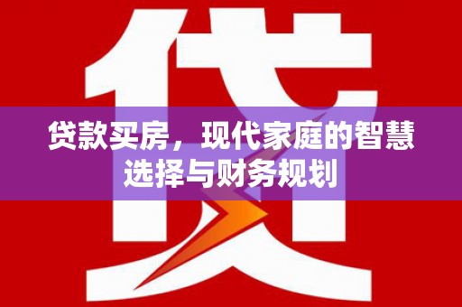 武隆贷款买房，现代家庭的智慧选择与财务规划