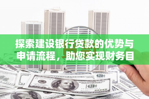 武隆探索建设银行贷款的优势与申请流程，助您实现财务目标