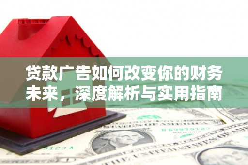 武隆贷款广告如何改变你的财务未来，深度解析与实用指南