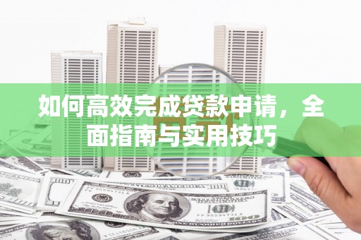 武隆如何高效完成贷款申请，全面指南与实用技巧