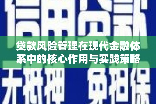 武隆贷款风险管理在现代金融体系中的核心作用与实践策略