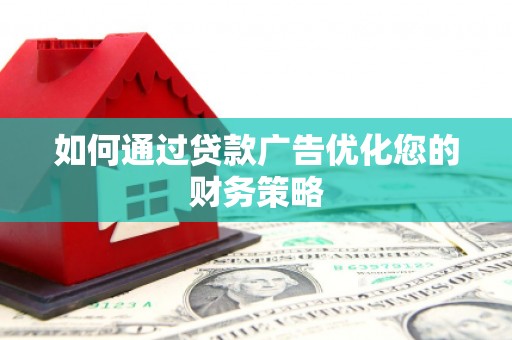 武隆如何通过贷款广告优化您的财务策略