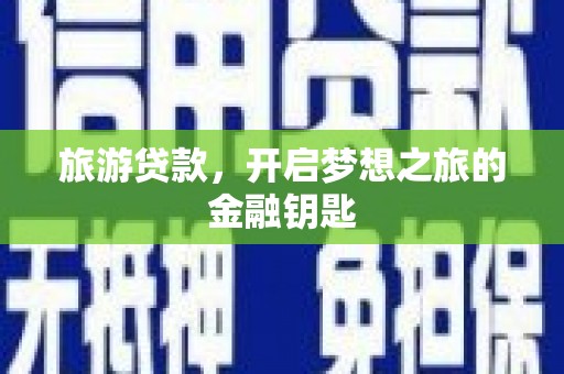 武隆旅游贷款，开启梦想之旅的金融钥匙