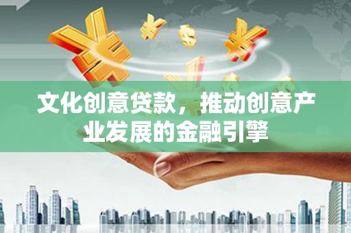 武隆文化创意贷款，推动创意产业发展的金融引擎