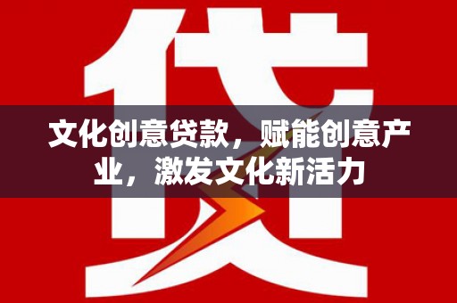 武隆文化创意贷款，赋能创意产业，激发文化新活力