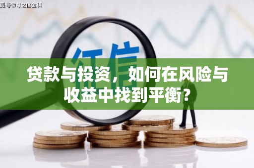 武隆贷款与投资，如何在风险与收益中找到平衡？