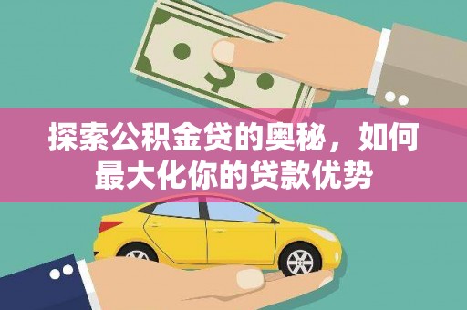 武隆探索公积金贷的奥秘，如何最大化你的贷款优势