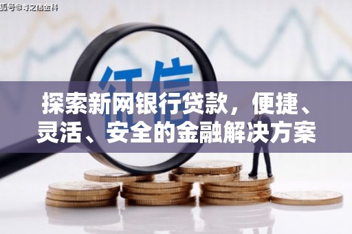 武隆探索新网银行贷款，便捷、灵活、安全的金融解决方案