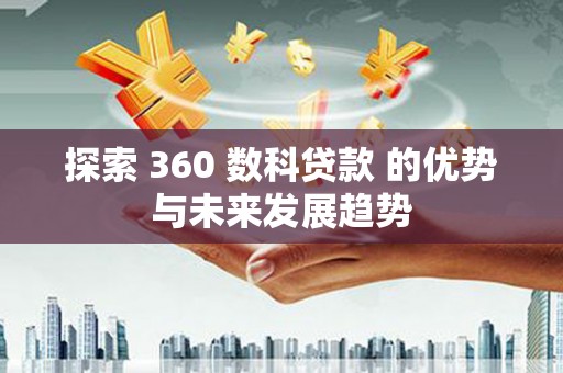 武隆探索 360 数科贷款 的优势与未来发展趋势