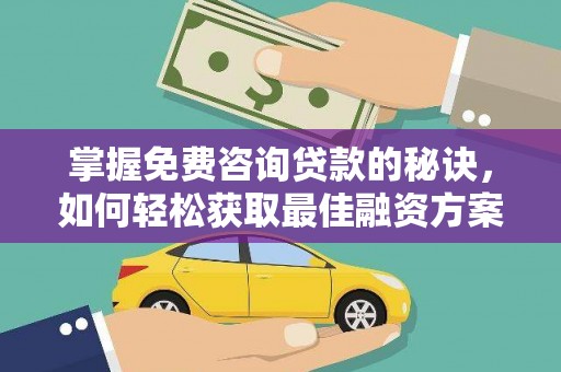 武隆掌握免费咨询贷款的秘诀，如何轻松获取最佳融资方案