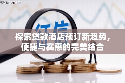 武隆探索贷款酒店预订新趋势，便捷与实惠的完美结合