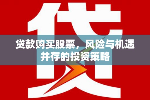 武隆贷款购买股票，风险与机遇并存的投资策略