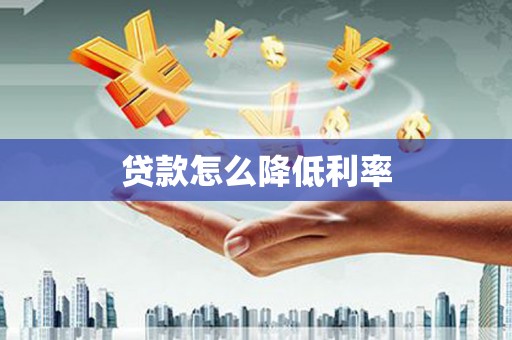 武隆贷款怎么降低利率