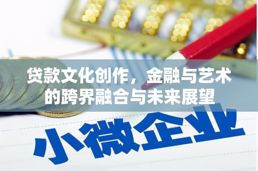 武隆贷款文化创作，金融与艺术的跨界融合与未来展望