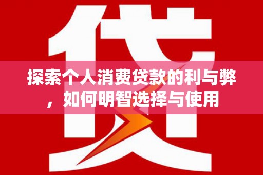 武隆探索个人消费贷款的利与弊，如何明智选择与使用
