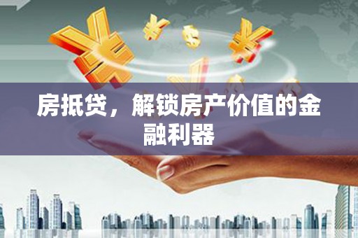 武隆房抵贷，解锁房产价值的金融利器