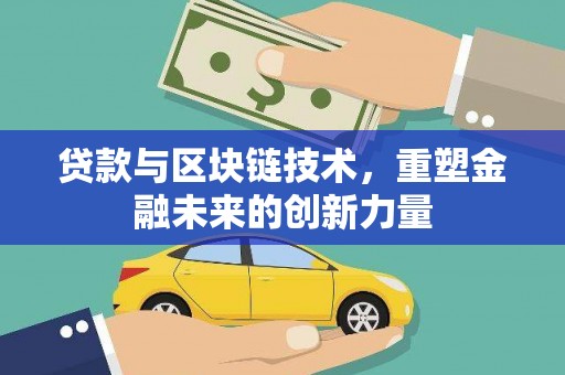 武隆贷款与区块链技术，重塑金融未来的创新力量