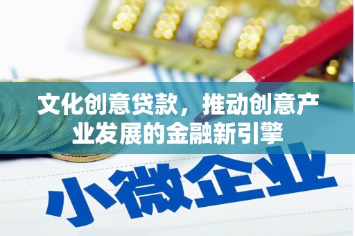 武隆文化创意贷款，推动创意产业发展的金融新引擎
