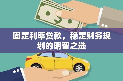 武隆固定利率贷款，稳定财务规划的明智之选