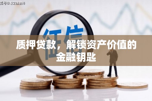 武隆质押贷款，解锁资产价值的金融钥匙