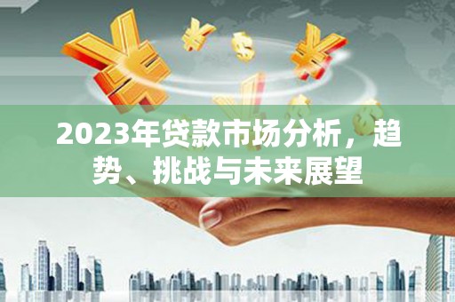 武隆2023年贷款市场分析，趋势、挑战与未来展望