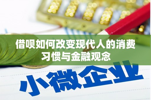 武隆借呗如何改变现代人的消费习惯与金融观念