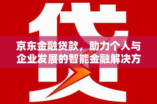 武隆京东金融贷款，助力个人与企业发展的智能金融解决方案