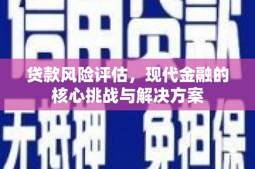 武隆贷款风险评估，现代金融的核心挑战与解决方案