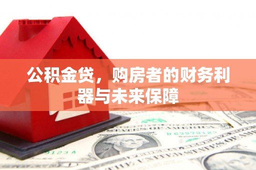 武隆公积金贷，购房者的财务利器与未来保障