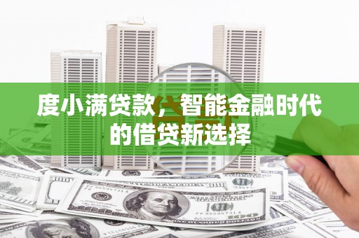 武隆度小满贷款，智能金融时代的借贷新选择